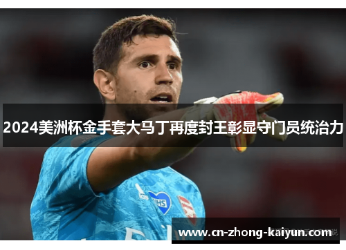 2024美洲杯金手套大马丁再度封王彰显守门员统治力