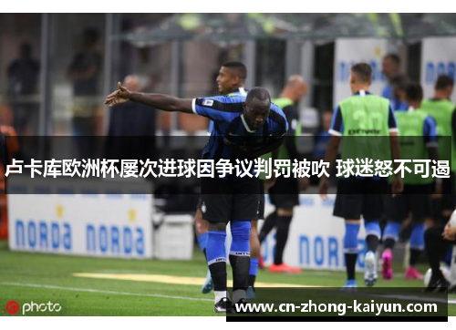 卢卡库欧洲杯屡次进球因争议判罚被吹 球迷怒不可遏 卢卡库欧洲杯屡次进球因争议判罚被吹 球迷怒不可遏