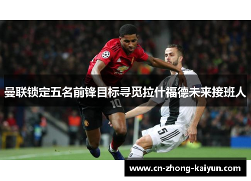 曼联锁定五名前锋目标寻觅拉什福德未来接班人