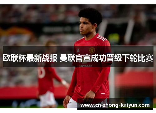欧联杯最新战报 曼联官宣成功晋级下轮比赛 欧联杯最新战报 曼联官宣成功晋级下轮比赛