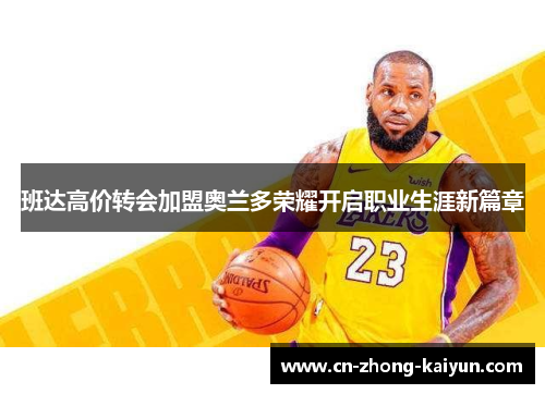 班达高价转会加盟奥兰多荣耀开启职业生涯新篇章 班达高价转会加盟奥兰多荣耀开启职业生涯新篇章