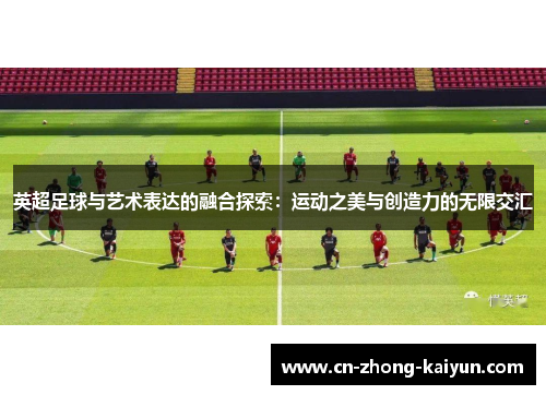 英超足球与艺术表达的融合探索：运动之美与创造力的无限交汇