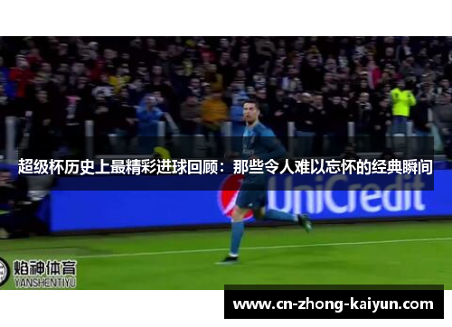 超级杯历史上最精彩进球回顾：那些令人难以忘怀的经典瞬间