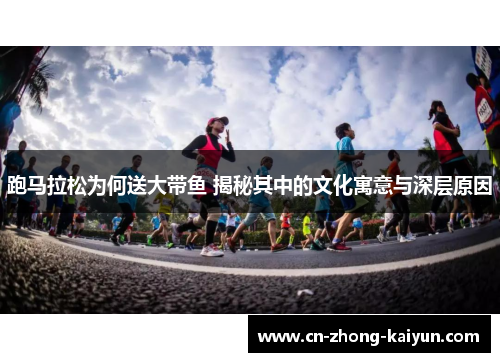 跑马拉松为何送大带鱼 揭秘其中的文化寓意与深层原因