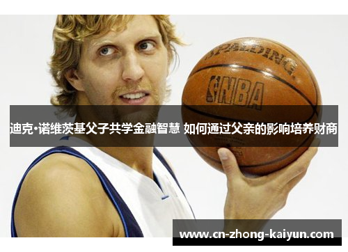 迪克·诺维茨基父子共学金融智慧 如何通过父亲的影响培养财商