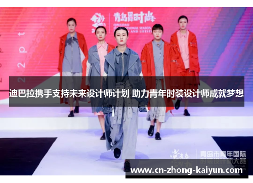 迪巴拉携手支持未来设计师计划 助力青年时装设计师成就梦想 迪巴拉携手支持未来设计师计划 助力青年时装设计师成就梦想