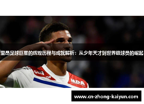 里昂足球巨星的辉煌历程与成就解析：从少年天才到世界级球员的崛起