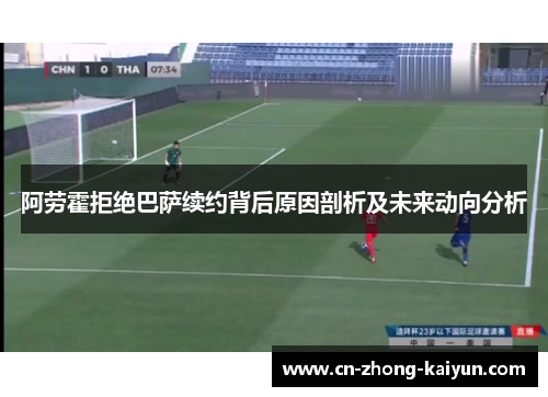 阿劳霍拒绝巴萨续约背后原因剖析及未来动向分析