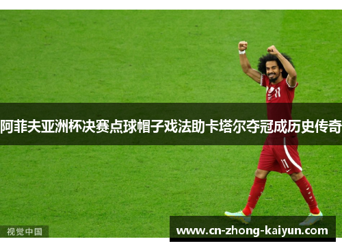 阿菲夫亚洲杯决赛点球帽子戏法助卡塔尔夺冠成历史传奇