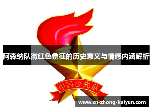 阿森纳队徽红色象征的历史意义与情感内涵解析