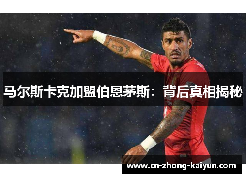 马尔斯卡克加盟伯恩茅斯：背后真相揭秘