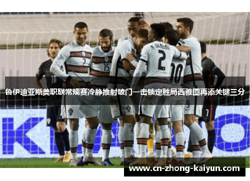 鲁伊迪亚斯美职联常规赛冷静推射破门一击锁定胜局西雅图再添关键三分 鲁伊迪亚斯美职联常规赛冷静推射破门一击锁定胜局西雅图再添关键三分