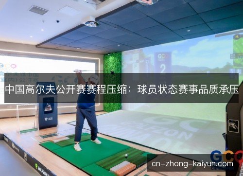 中国高尔夫公开赛赛程压缩：球员状态赛事品质承压