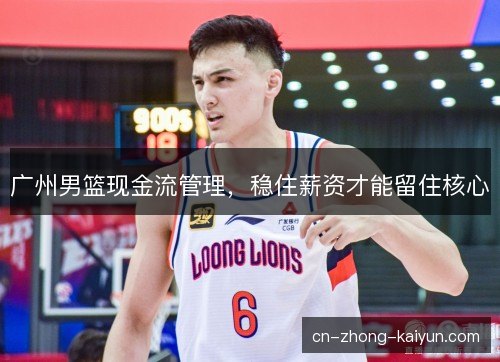 广州男篮现金流管理，稳住薪资才能留住核心