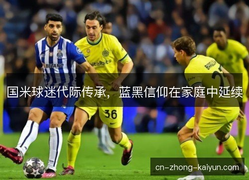 国米球迷代际传承，蓝黑信仰在家庭中延续