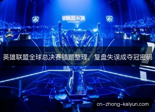 英雄联盟全球总决赛错题整理，复盘失误成夺冠密码